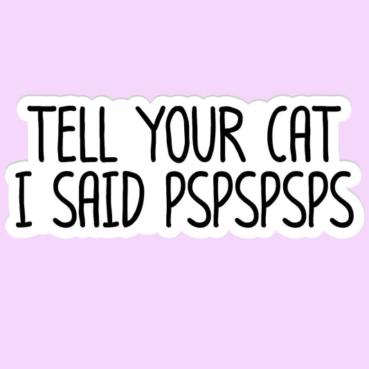 Tell Your Cat I said Pspsps Sticker Decal