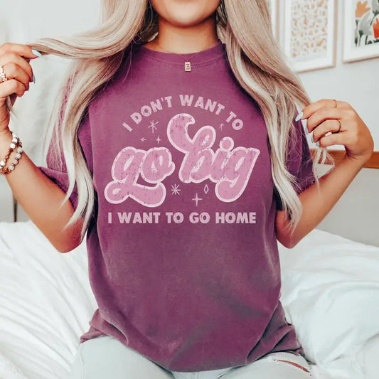 I Don't Want to Go Big tee shirt